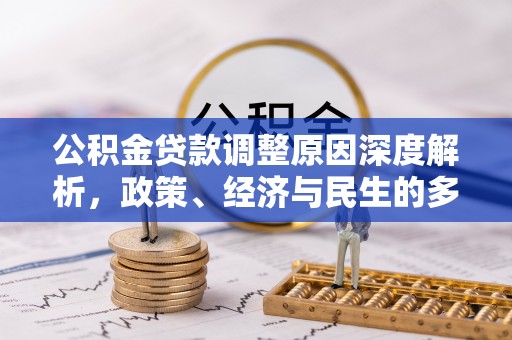 旌德公积金贷款调整原因深度解析，政策、经济与民生的多重考量