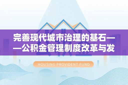 旌德完善现代城市治理的基石——公积金管理制度改革与发展