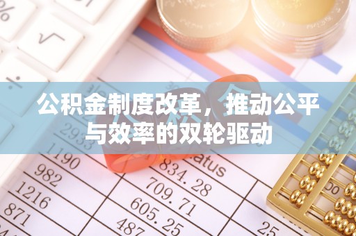 旌德公积金制度改革，推动公平与效率的双轮驱动