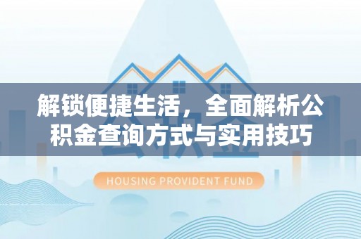 旌德解锁便捷生活，全面解析公积金查询方式与实用技巧