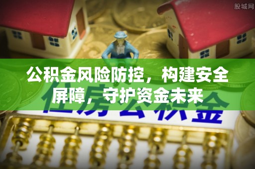 旌德公积金风险防控，构建安全屏障，守护资金未来