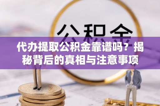 旌德代办提取公积金靠谱吗？揭秘背后的真相与注意事项