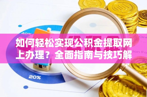 旌德如何轻松实现公积金提取网上办理？全面指南与技巧解析