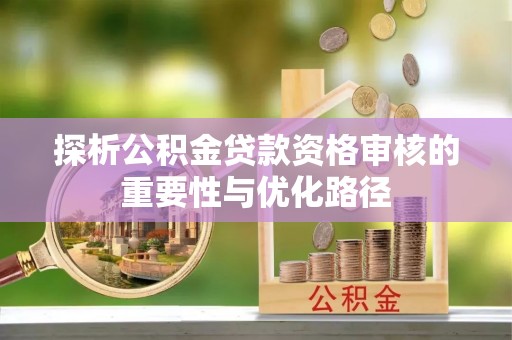 旌德探析公积金贷款资格审核的重要性与优化路径
