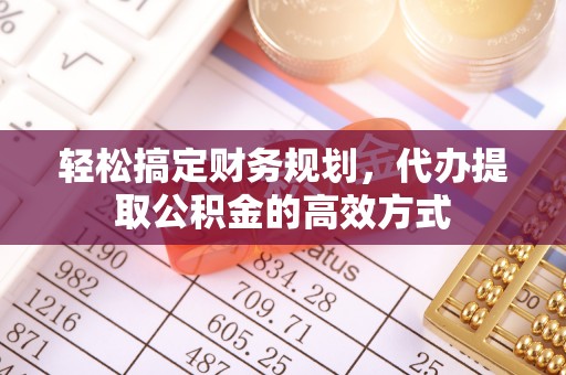 旌德轻松搞定财务规划，代办提取公积金的高效方式