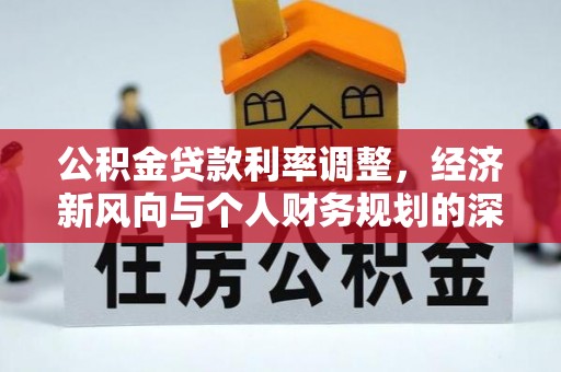 旌德公积金贷款利率调整，经济新风向与个人财务规划的深远影响
