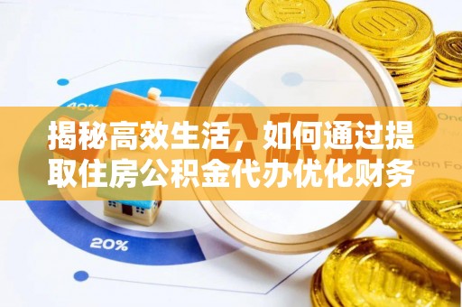 旌德揭秘高效生活，如何通过提取住房公积金代办优化财务管理