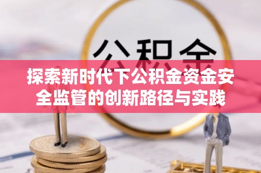 旌德探索新时代下公积金资金安全监管的创新路径与实践