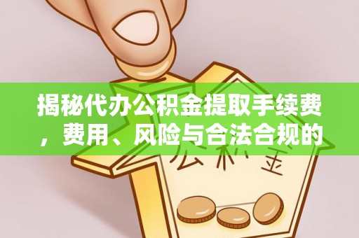 旌德揭秘代办公积金提取手续费，费用、风险与合法合规的全解析