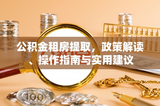 旌德公积金租房提取，政策解读、操作指南与实用建议