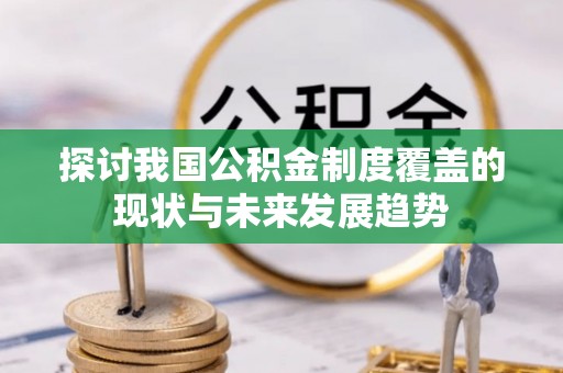 旌德探讨我国公积金制度覆盖的现状与未来发展趋势