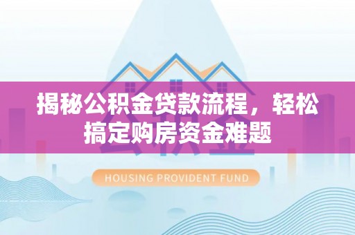 旌德揭秘公积金贷款流程，轻松搞定购房资金难题