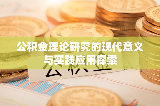 旌德公积金理论研究的现代意义与实践应用探索