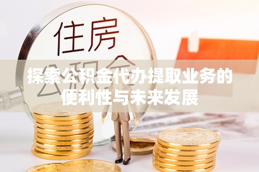 旌德探索公积金代办提取业务的便利性与未来发展
