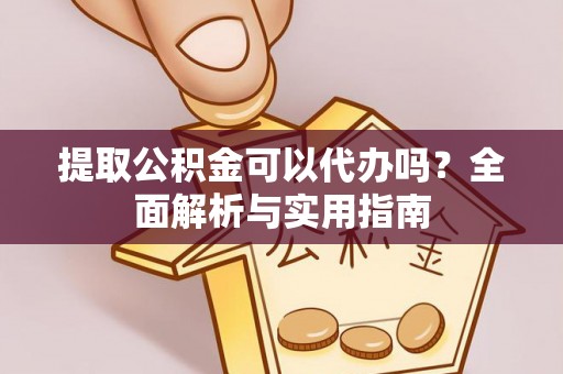 旌德提取公积金可以代办吗？全面解析与实用指南
