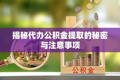 旌德揭秘代办公积金提取的秘密与注意事项