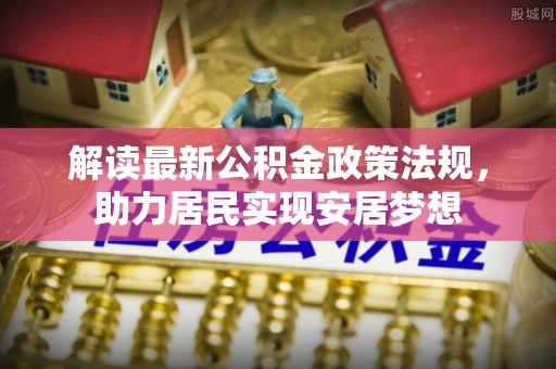 旌德解读最新公积金政策法规，助力居民实现安居梦想