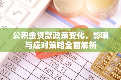 旌德公积金贷款政策变化，影响与应对策略全面解析