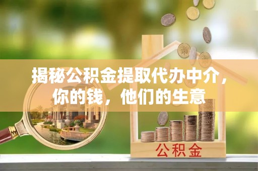 旌德揭秘公积金提取代办中介，你的钱，他们的生意