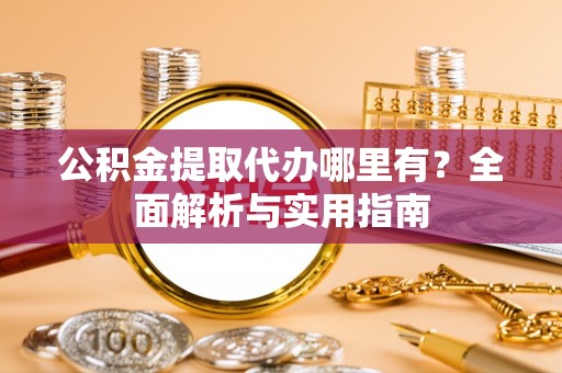 旌德公积金提取代办哪里有？全面解析与实用指南