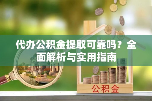 旌德代办公积金提取可靠吗？全面解析与实用指南
