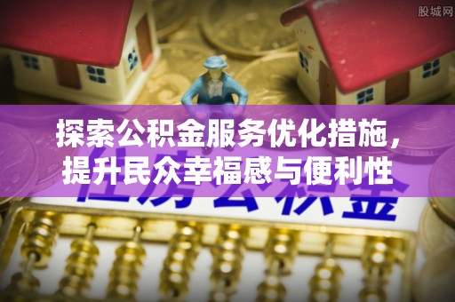 旌德探索公积金服务优化措施，提升民众幸福感与便利性
