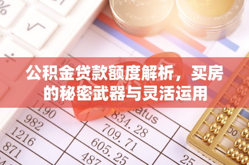 旌德公积金贷款额度解析，买房的秘密武器与灵活运用