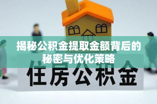 旌德揭秘公积金提取金额背后的秘密与优化策略