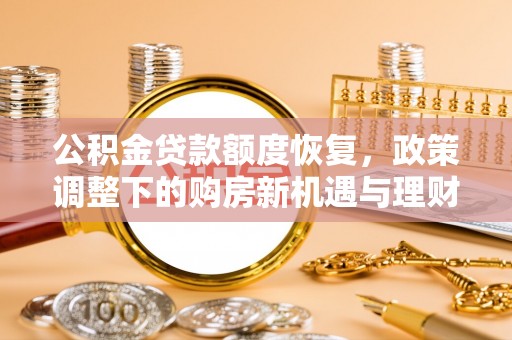 旌德公积金贷款额度恢复，政策调整下的购房新机遇与理财规划