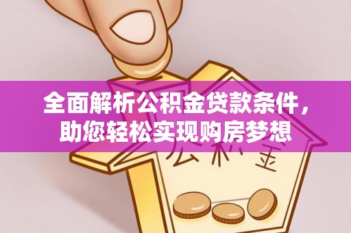 旌德全面解析公积金贷款条件，助您轻松实现购房梦想