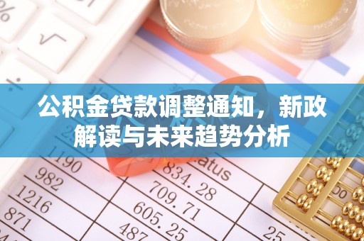 旌德公积金贷款调整通知，新政解读与未来趋势分析