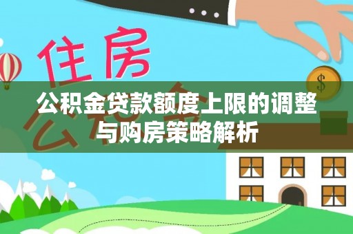 旌德公积金贷款额度上限的调整与购房策略解析