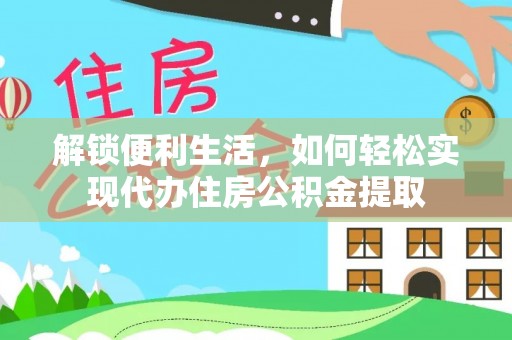 旌德解锁便利生活，如何轻松实现代办住房公积金提取