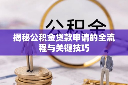 旌德揭秘公积金贷款申请的全流程与关键技巧