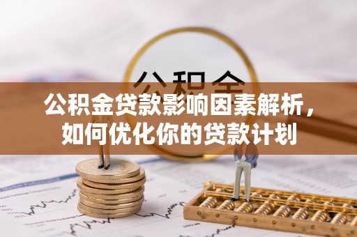 旌德公积金贷款影响因素解析，如何优化你的贷款计划