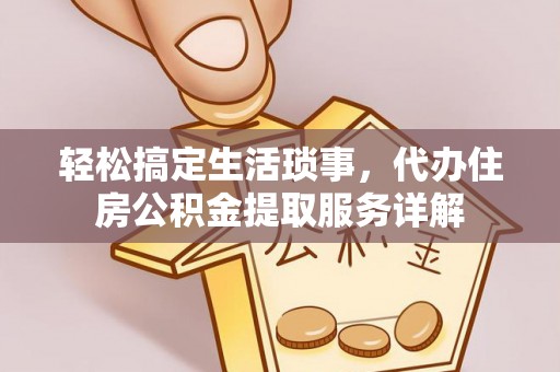 旌德轻松搞定生活琐事，代办住房公积金提取服务详解