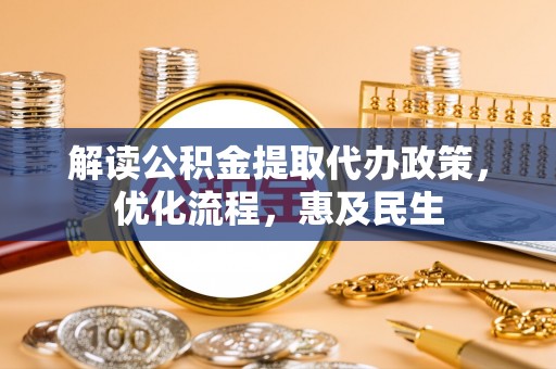 旌德解读公积金提取代办政策，优化流程，惠及民生