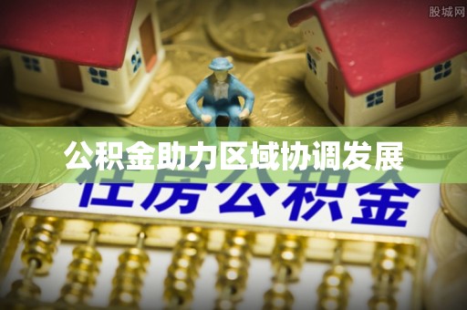 旌德公积金助力区域协调发展