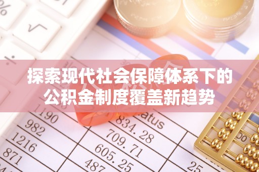 旌德探索现代社会保障体系下的公积金制度覆盖新趋势