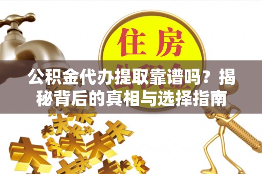 旌德公积金代办提取靠谱吗？揭秘背后的真相与选择指南