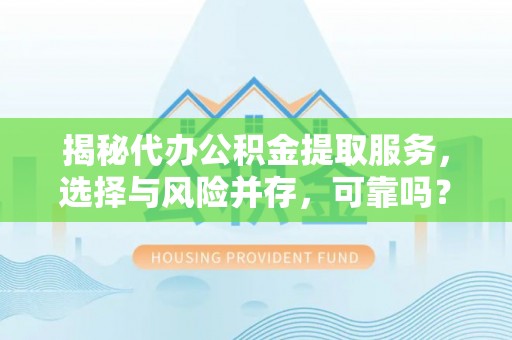 旌德揭秘代办公积金提取服务，选择与风险并存，可靠吗？