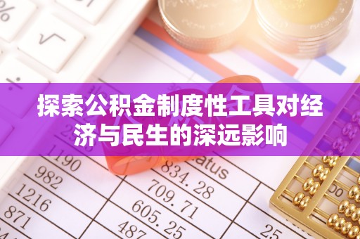 旌德探索公积金制度性工具对经济与民生的深远影响