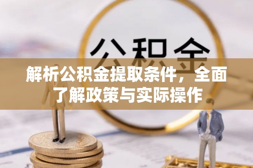 旌德解析公积金提取条件，全面了解政策与实际操作