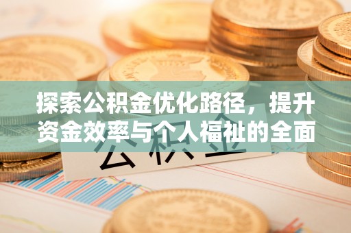 旌德探索公积金优化路径，提升资金效率与个人福祉的全面解析