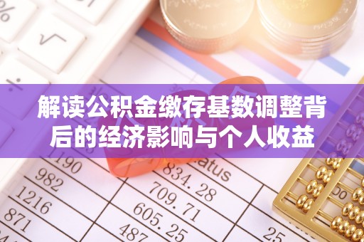 旌德解读公积金缴存基数调整背后的经济影响与个人收益