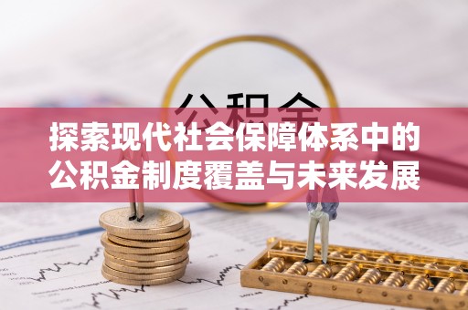 旌德探索现代社会保障体系中的公积金制度覆盖与未来发展