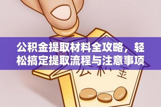 旌德公积金提取材料全攻略，轻松搞定提取流程与注意事项