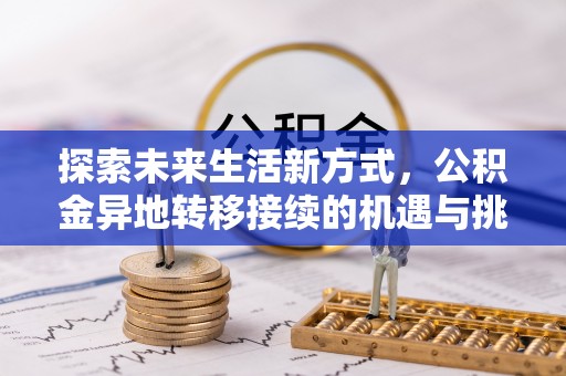 旌德探索未来生活新方式，公积金异地转移接续的机遇与挑战