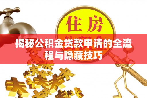 旌德揭秘公积金贷款申请的全流程与隐藏技巧