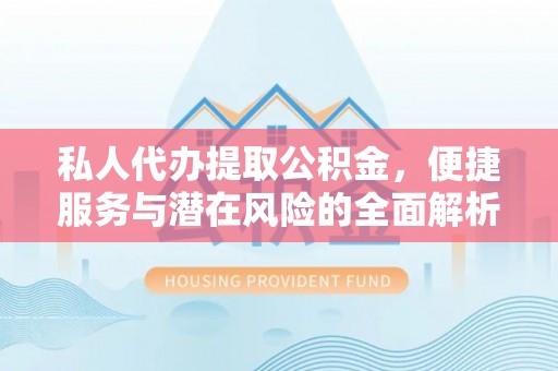 旌德私人代办提取公积金，便捷服务与潜在风险的全面解析